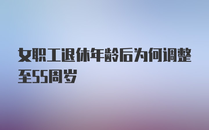 女职工退休年龄后为何调整至55周岁