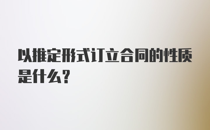 以推定形式订立合同的性质是什么？