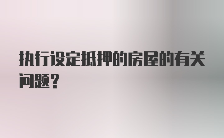 执行设定抵押的房屋的有关问题？