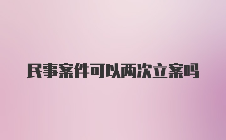 民事案件可以两次立案吗