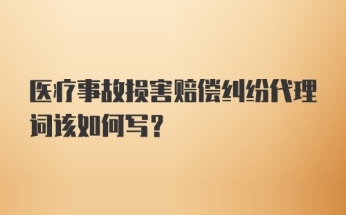 医疗事故损害赔偿纠纷代理词该如何写？