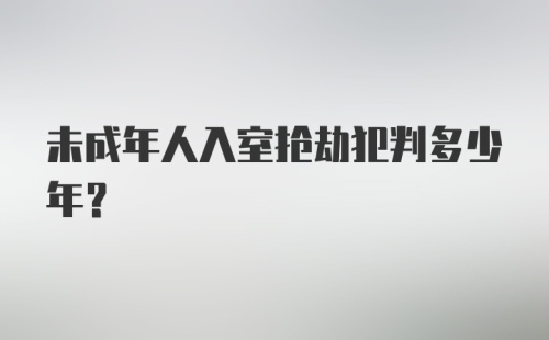 未成年人入室抢劫犯判多少年?