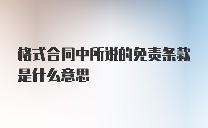 格式合同中所说的免责条款是什么意思