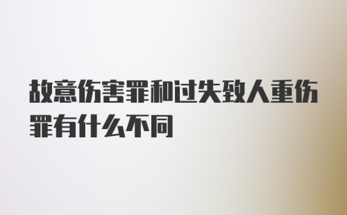 故意伤害罪和过失致人重伤罪有什么不同