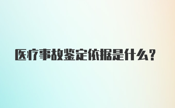 医疗事故鉴定依据是什么？