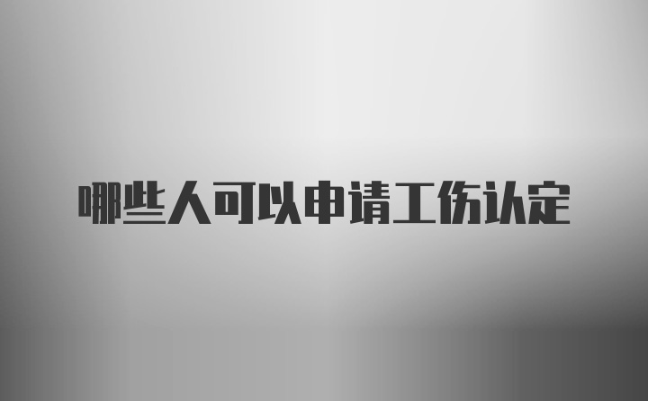 哪些人可以申请工伤认定