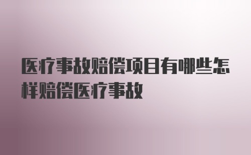 医疗事故赔偿项目有哪些怎样赔偿医疗事故