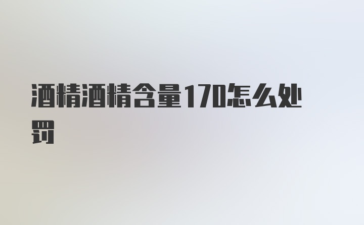 酒精酒精含量170怎么处罚