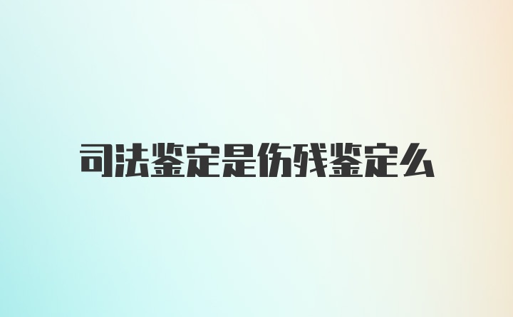 司法鉴定是伤残鉴定么