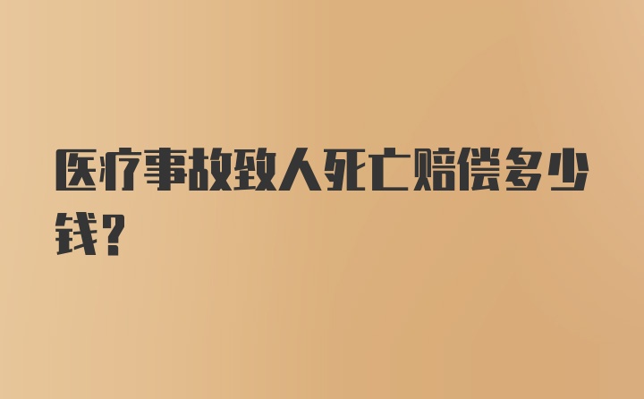 医疗事故致人死亡赔偿多少钱？