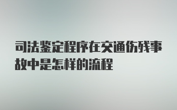 司法鉴定程序在交通伤残事故中是怎样的流程