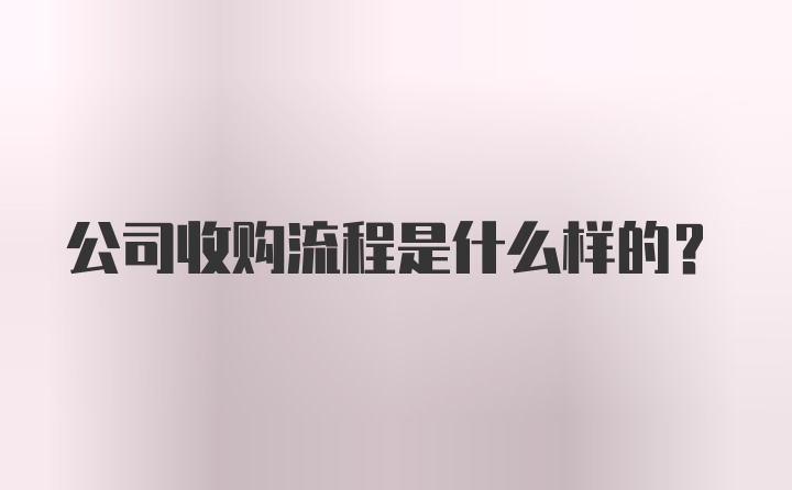 公司收购流程是什么样的?