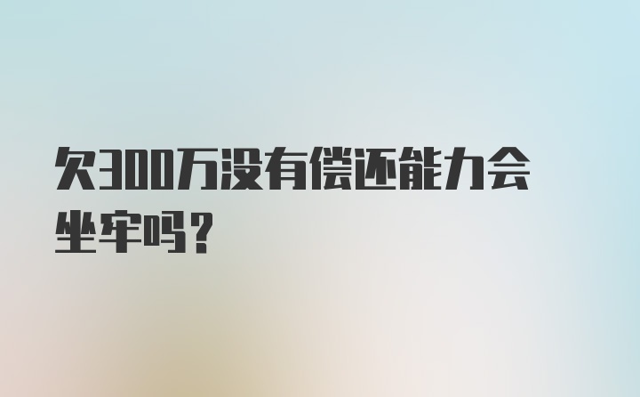 欠300万没有偿还能力会坐牢吗？