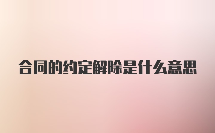 合同的约定解除是什么意思