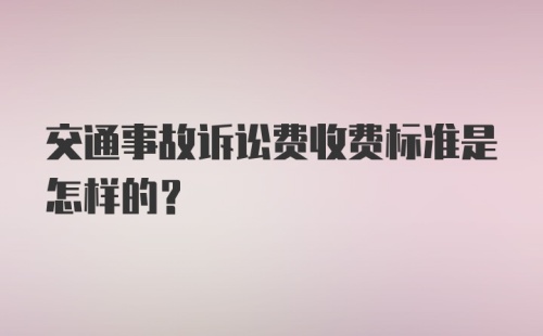 交通事故诉讼费收费标准是怎样的？