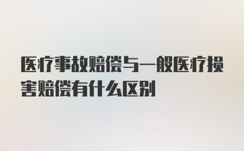 医疗事故赔偿与一般医疗损害赔偿有什么区别