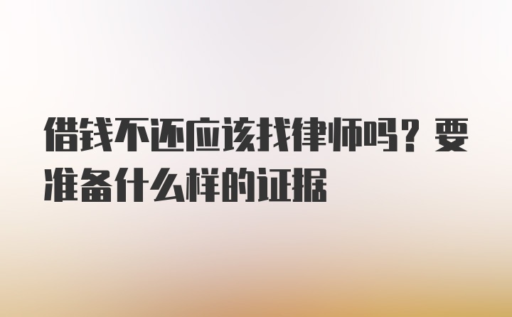 借钱不还应该找律师吗？要准备什么样的证据