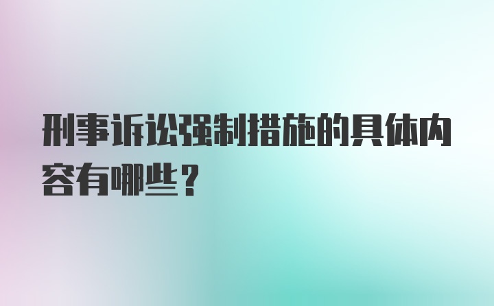 刑事诉讼强制措施的具体内容有哪些？