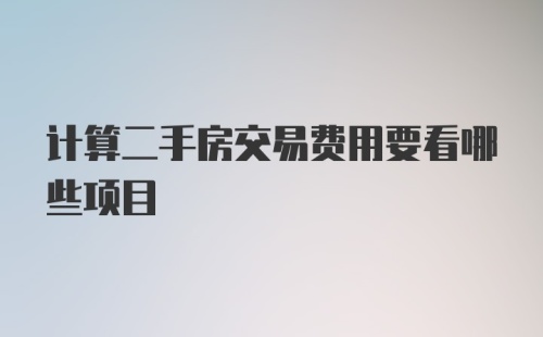 计算二手房交易费用要看哪些项目