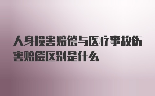 人身损害赔偿与医疗事故伤害赔偿区别是什么