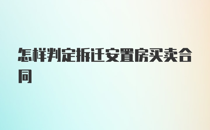 怎样判定拆迁安置房买卖合同