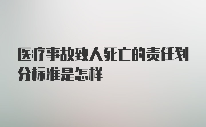 医疗事故致人死亡的责任划分标准是怎样