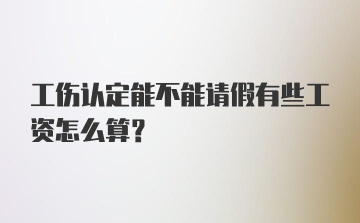 工伤认定能不能请假有些工资怎么算？