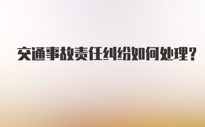 交通事故责任纠纷如何处理？