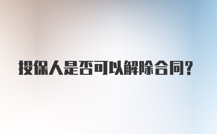 投保人是否可以解除合同？