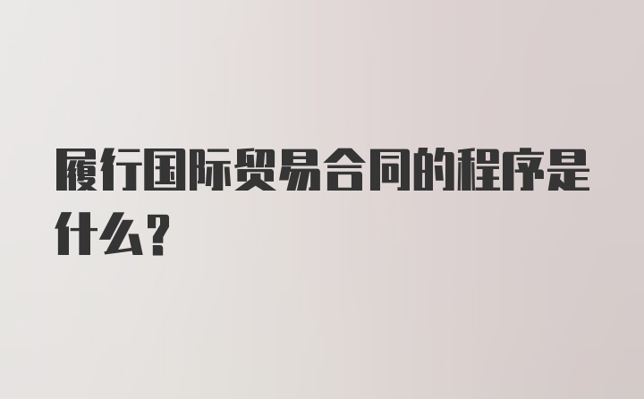 履行国际贸易合同的程序是什么？