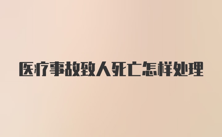 医疗事故致人死亡怎样处理