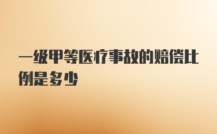 一级甲等医疗事故的赔偿比例是多少