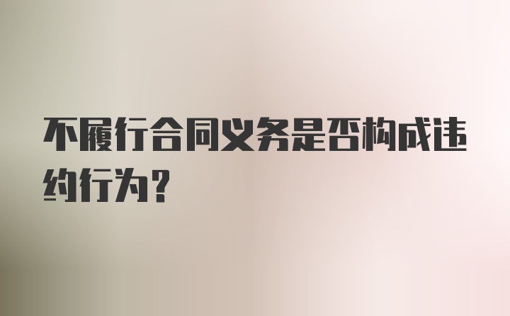 不履行合同义务是否构成违约行为?