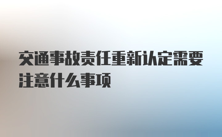 交通事故责任重新认定需要注意什么事项