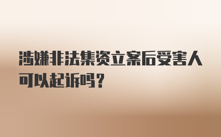 涉嫌非法集资立案后受害人可以起诉吗？