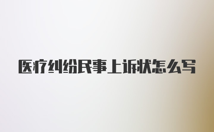 医疗纠纷民事上诉状怎么写