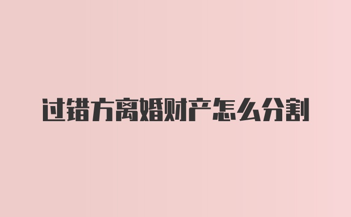 过错方离婚财产怎么分割