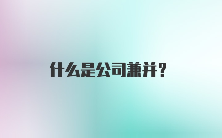 什么是公司兼并？