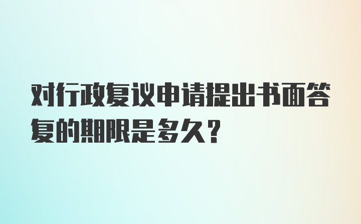 对行政复议申请提出书面答复的期限是多久？