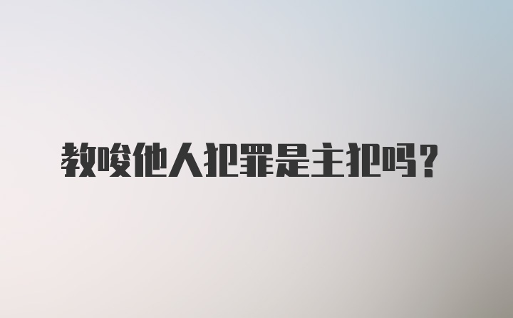 教唆他人犯罪是主犯吗?