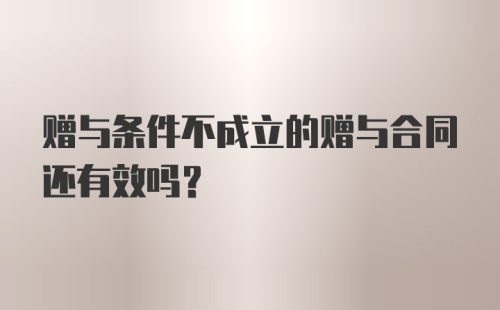 赠与条件不成立的赠与合同还有效吗?