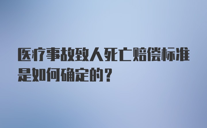 医疗事故致人死亡赔偿标准是如何确定的？