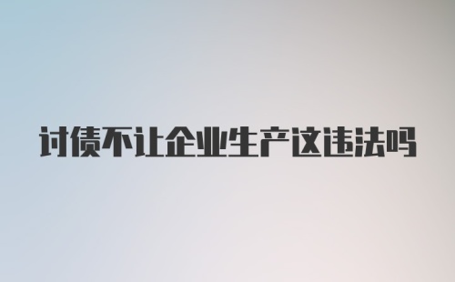 讨债不让企业生产这违法吗