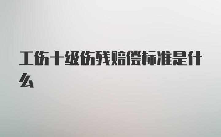 工伤十级伤残赔偿标准是什么