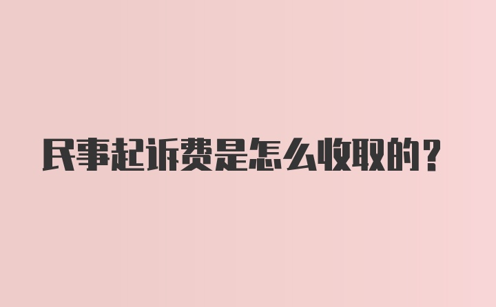 民事起诉费是怎么收取的？