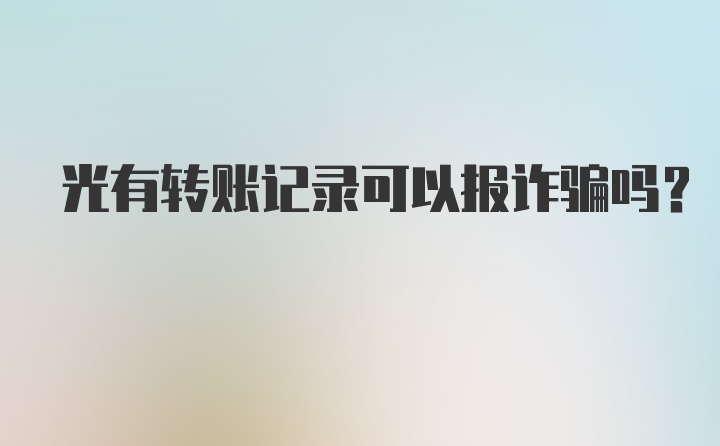 光有转账记录可以报诈骗吗？