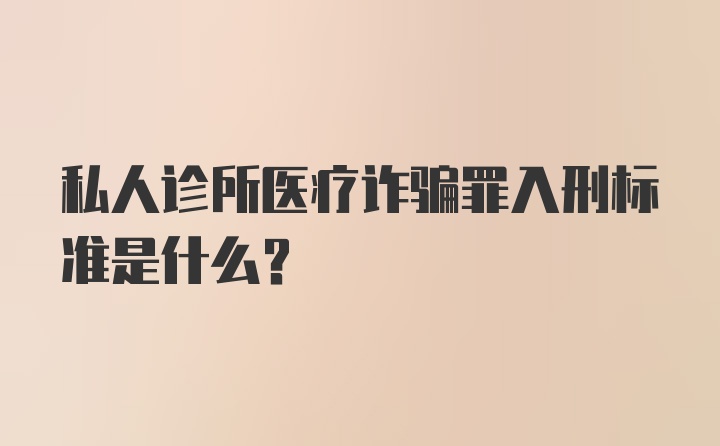 私人诊所医疗诈骗罪入刑标准是什么？