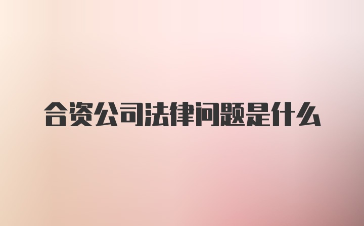 合资公司法律问题是什么