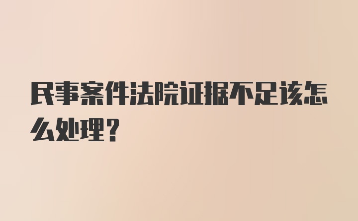 民事案件法院证据不足该怎么处理？