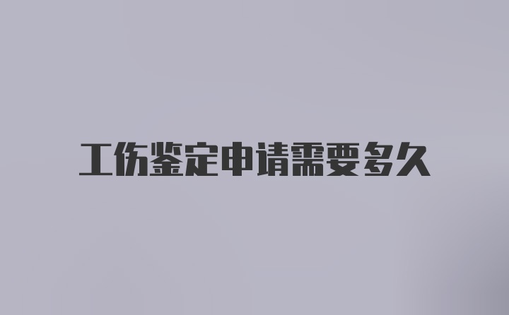 工伤鉴定申请需要多久